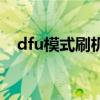 dfu模式刷机和正常刷机区别（dfu模式）