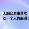 天蝎座男生喜欢一个人的表现 准到爆陶白白（天蝎座男生喜欢一个人的表现）