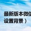 最新版本微信怎么设置背景图（新版微信怎么设置背景）