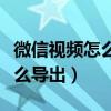 微信视频怎么导出保存到手机（微信小视频怎么导出）
