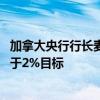 加拿大央行行长麦克勒姆：不希望经济过度疲软 导致通胀低于2%目标