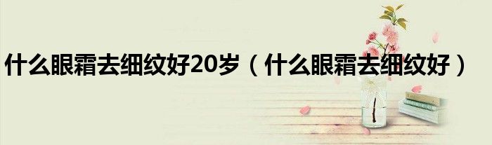 20岁适合用什么眼膜（20来岁用什么眼霜）