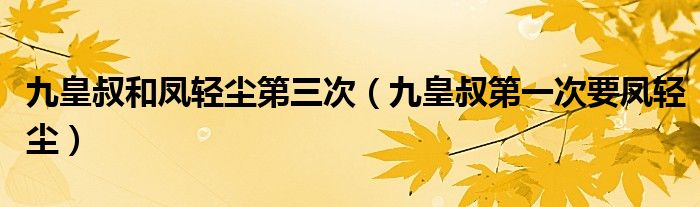 凤轻尘和九皇叔在一起（凤轻尘第二次见到九皇叔）