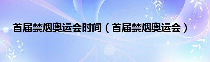 首届奥运会时间（首届奥运会举办的时间是）