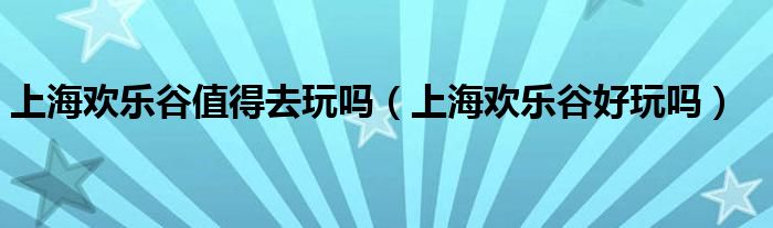 上海欢乐谷门票包含什么项目（上海欢乐谷怎么样值得去吗）