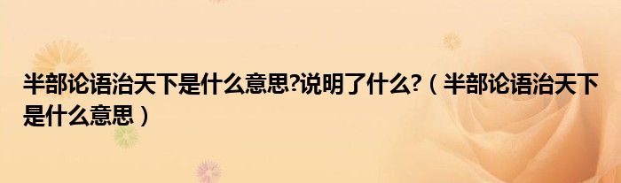 半部论语治天下是什么意思?说明了什么?（半部论语治天下是什么意思）