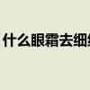 什么眼霜去细纹好20岁（什么眼霜去细纹好）