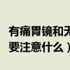 有痛胃镜和无痛胃镜做哪个好（做无痛胃镜需要注意什么）