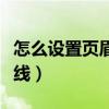怎么设置页眉页脚横线（如何设置页眉页脚横线）