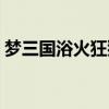 梦三国浴火狂狮合成公式（梦三国狂战狮王）