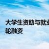 大学生资助与就业公益服务云平台才咖科技完成7200万元A轮融资