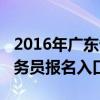 2016年广东省公务员招录公告（2016广东公务员报名入口）