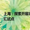 上海：探索开展境外机构投资人参股人民币基金一次性结售汇试点