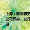 上海：鼓励和支持运作规范的创业投资企业 通过上市、发行公司债券、发行资金信托和募集保险资金等方式拓展融资渠道