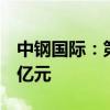 中钢国际：第二季度新签工程项目合同36.82亿元