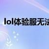 lol体验服无法开始游戏（lol体验服进不去）