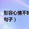 形容心情不好的句子有哪些（形容心情不好的句子）