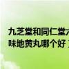 九芝堂和同仁堂六味地黄丸哪个好知乎（九芝堂和同仁堂六味地黄丸哪个好）