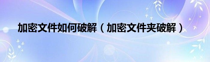 怎么解密加密软件（怎么解密加密文件）