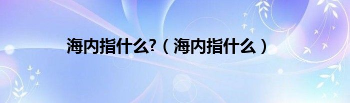 “海内”是什么意思（海内是什么意思?）