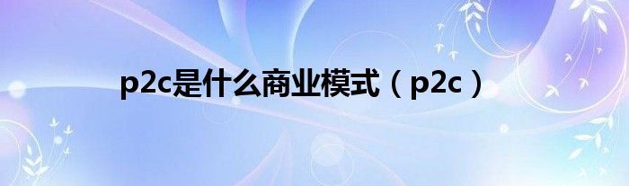p2c2b模式（p2c模式是什么意思啊）
