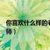 你喜欢什么样的老师为什么也来写一写（你喜欢什么样的老师）
