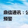 鼎信通讯：公司及子公司收到南方电网黑名单预警