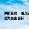 伊朗官员：哈尼亚访问德黑兰参加伊朗新总统就职典礼期间成为袭击目标