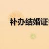 补办结婚证需要哪些资料（补办结婚证）