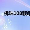 佛珠108颗每颗的含义（佛珠颗数的含义）
