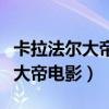 卡拉法尔大帝大电影的名字是什么（卡拉法尔大帝电影）