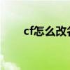 cf怎么改名字2023（cf怎么改名字）
