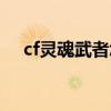 cf灵魂武者怎么变（cf灵魂武者怎么用）