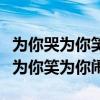 为你哭为你笑为你闹是什么歌词的歌（为你哭为你笑为你闹）