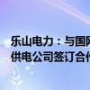 乐山电力：与国网四川省电力公司德阳供电公司、天府新区供电公司签订合作框架协议