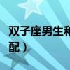 双子座男生和谁最配（双子座男生和什么座最配）