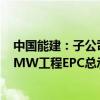 中国能建：子公司中标陕西延长石油富县电厂二期2×1000MW工程EPC总承包项目
