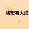 我想看大漠英雄（大漠英雄之证在哪换）