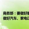 商务部：要做好前后政策衔接 会同相关部门尽快印发进一步做好汽车、家电以旧换新工作通知