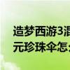 造梦西游3混元珍珠伞怎么用（造梦西游3混元珍珠伞怎么得）