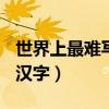 世界上最难写的汉字172画（世界上最难写的汉字）