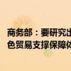 商务部：要研究出台绿色贸易发展专项政策 逐步建立健全绿色贸易支撑保障体系