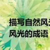 描写自然风光的成语 解释和造句（描写自然风光的成语）