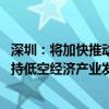 深圳：将加快推动设立低空经济产业基金 全周期、全链条支持低空经济产业发展