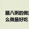 腊八粥的做法 最正宗的做法窍门（腊八粥怎么做最好吃）