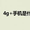 4g+手机是什么意思（4g手机是什么意思）