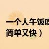 一个人午饭吃什么好简单又快（午饭吃什么好简单又快）
