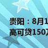 贵阳：8月1日-12月31日住房公积金贷款最高可贷150万元