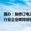 国办：制修订电力、钢铁、有色、建材、石化、化工等重点行业企业碳排放核算规则标准