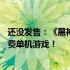 还没发售：《黑神话：悟空》已成为Steam全球销量第一付费单机游戏！
